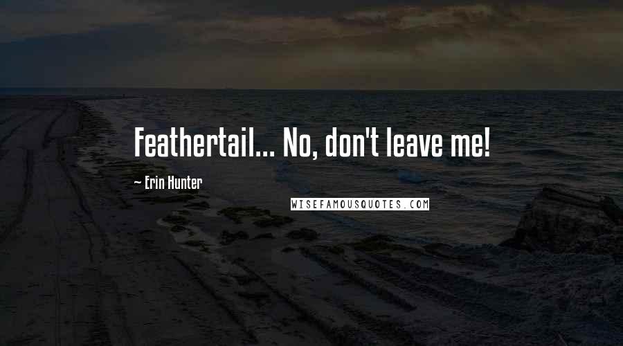 Erin Hunter Quotes: Feathertail... No, don't leave me!