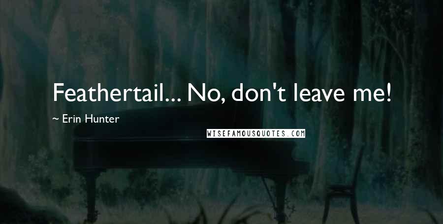 Erin Hunter Quotes: Feathertail... No, don't leave me!