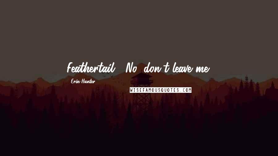 Erin Hunter Quotes: Feathertail... No, don't leave me!