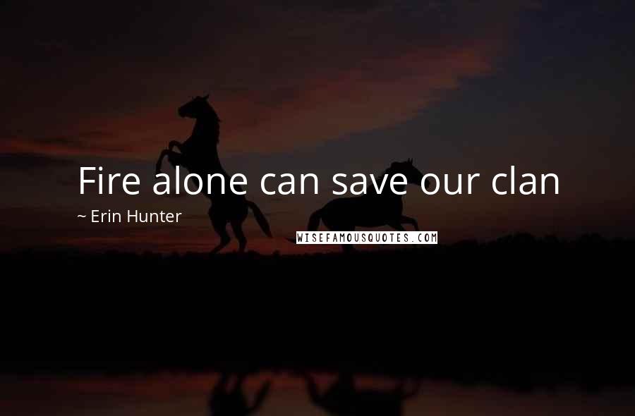 Erin Hunter Quotes: Fire alone can save our clan