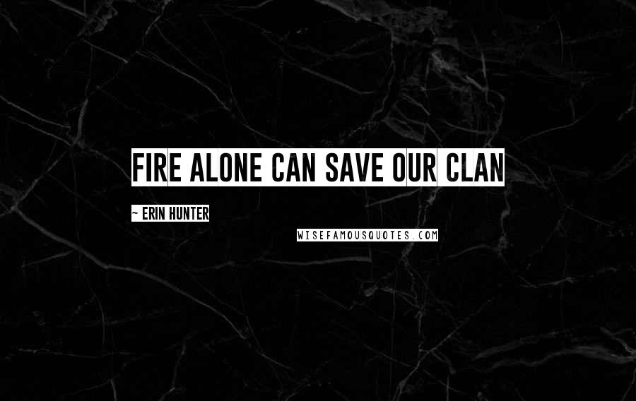 Erin Hunter Quotes: Fire alone can save our clan