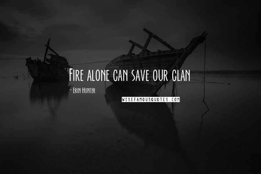 Erin Hunter Quotes: Fire alone can save our clan