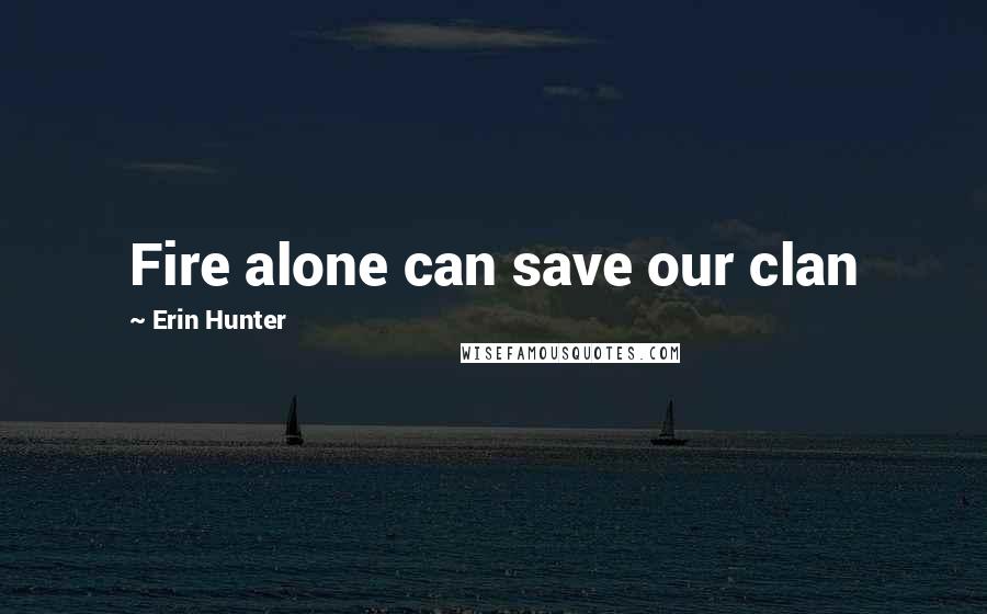 Erin Hunter Quotes: Fire alone can save our clan