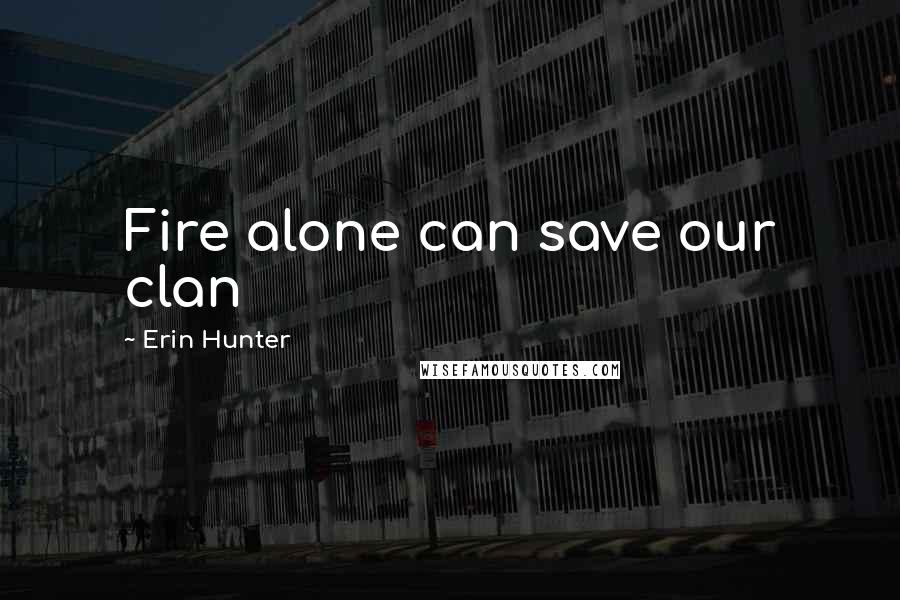 Erin Hunter Quotes: Fire alone can save our clan