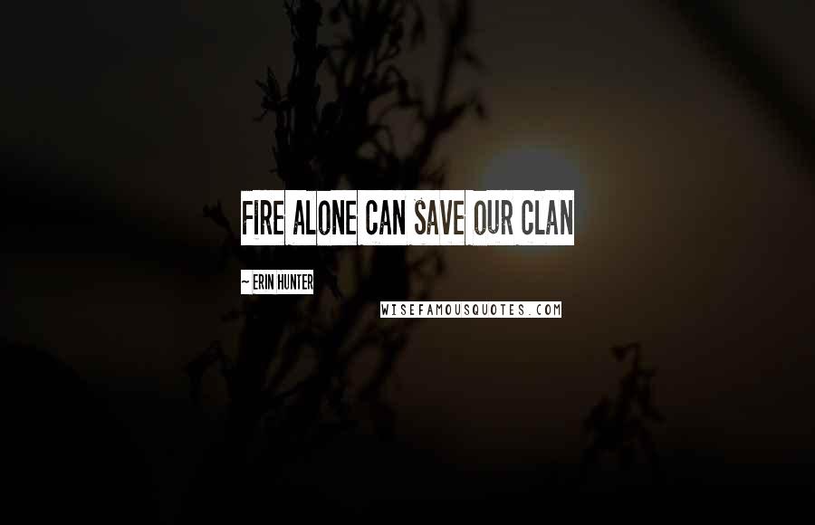 Erin Hunter Quotes: Fire alone can save our clan