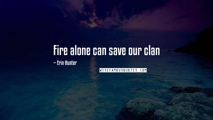 Erin Hunter Quotes: Fire alone can save our clan