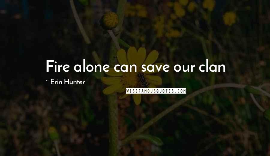 Erin Hunter Quotes: Fire alone can save our clan