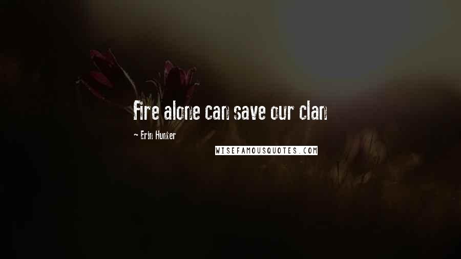 Erin Hunter Quotes: Fire alone can save our clan