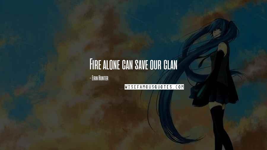 Erin Hunter Quotes: Fire alone can save our clan