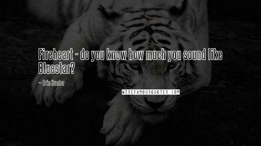 Erin Hunter Quotes: Fireheart - do you know how much you sound like Bluestar?