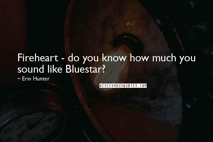 Erin Hunter Quotes: Fireheart - do you know how much you sound like Bluestar?