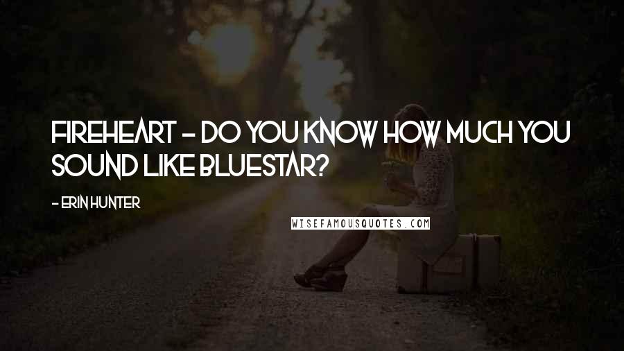 Erin Hunter Quotes: Fireheart - do you know how much you sound like Bluestar?