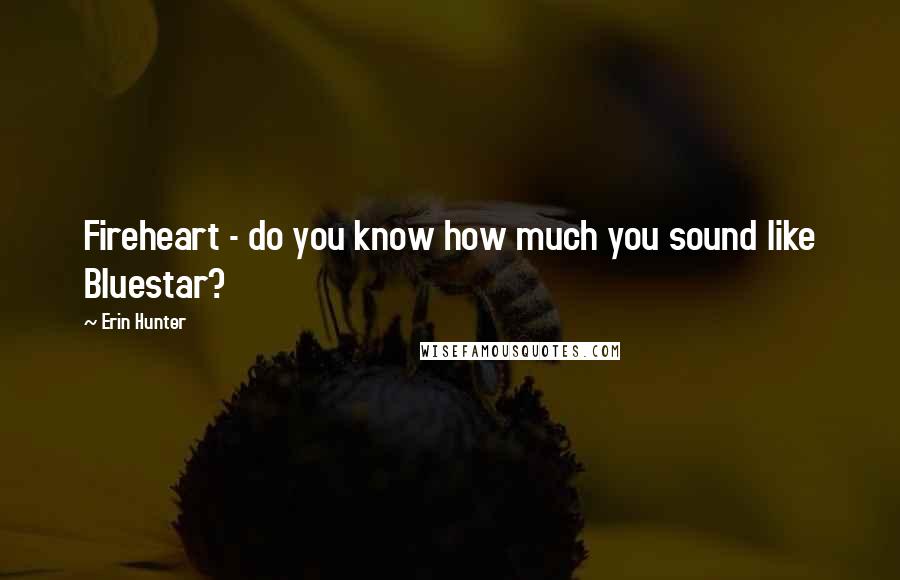 Erin Hunter Quotes: Fireheart - do you know how much you sound like Bluestar?