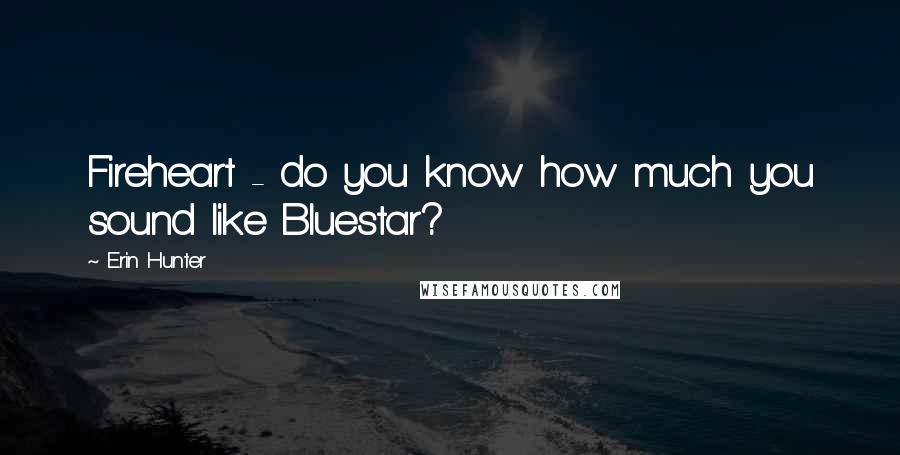 Erin Hunter Quotes: Fireheart - do you know how much you sound like Bluestar?