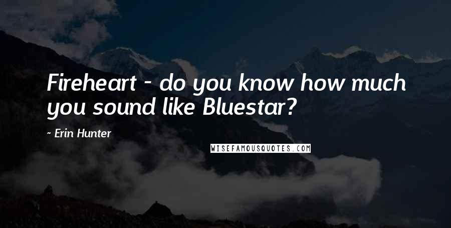 Erin Hunter Quotes: Fireheart - do you know how much you sound like Bluestar?