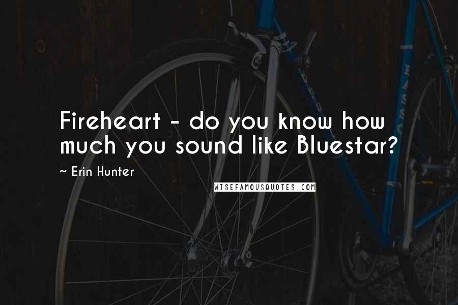 Erin Hunter Quotes: Fireheart - do you know how much you sound like Bluestar?