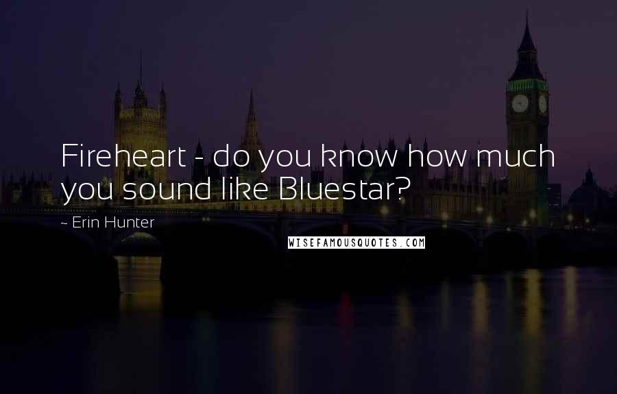 Erin Hunter Quotes: Fireheart - do you know how much you sound like Bluestar?