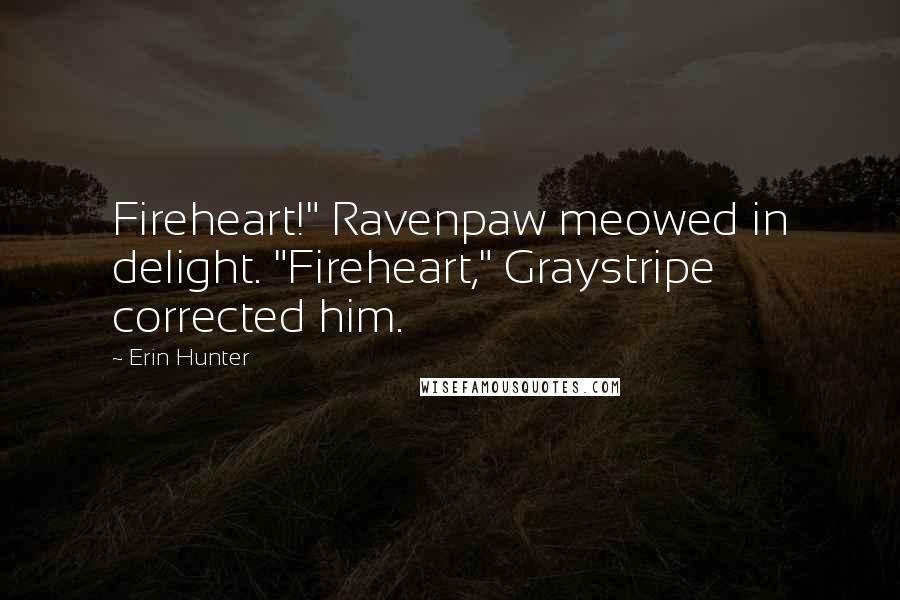 Erin Hunter Quotes: Fireheart!" Ravenpaw meowed in delight. "Fireheart," Graystripe corrected him.