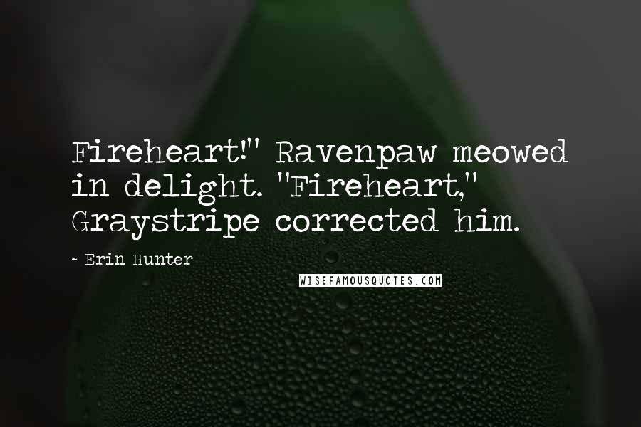 Erin Hunter Quotes: Fireheart!" Ravenpaw meowed in delight. "Fireheart," Graystripe corrected him.