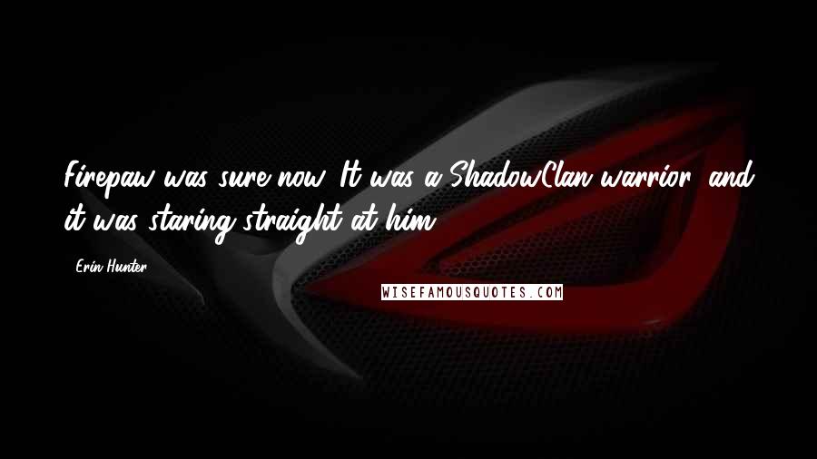 Erin Hunter Quotes: Firepaw was sure now. It was a ShadowClan warrior, and it was staring straight at him.