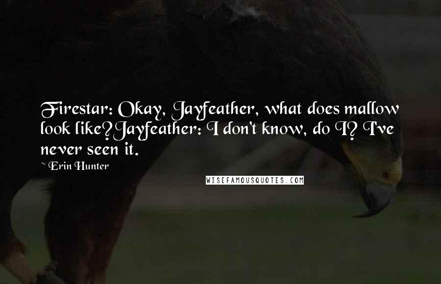 Erin Hunter Quotes: Firestar: Okay, Jayfeather, what does mallow look like?Jayfeather: I don't know, do I? I've never seen it.