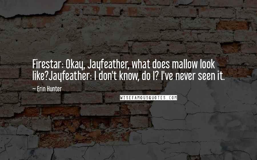 Erin Hunter Quotes: Firestar: Okay, Jayfeather, what does mallow look like?Jayfeather: I don't know, do I? I've never seen it.