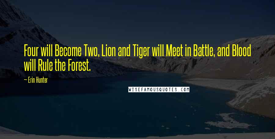 Erin Hunter Quotes: Four will Become Two, Lion and Tiger will Meet in Battle, and Blood will Rule the Forest.