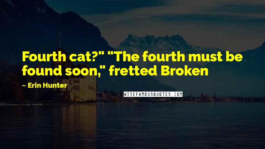 Erin Hunter Quotes: Fourth cat?" "The fourth must be found soon," fretted Broken