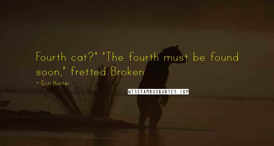 Erin Hunter Quotes: Fourth cat?" "The fourth must be found soon," fretted Broken