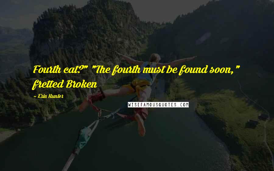 Erin Hunter Quotes: Fourth cat?" "The fourth must be found soon," fretted Broken