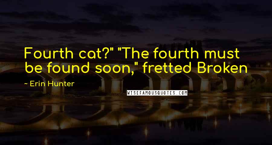Erin Hunter Quotes: Fourth cat?" "The fourth must be found soon," fretted Broken
