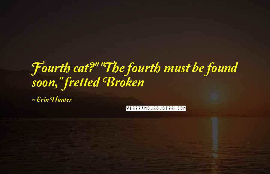 Erin Hunter Quotes: Fourth cat?" "The fourth must be found soon," fretted Broken