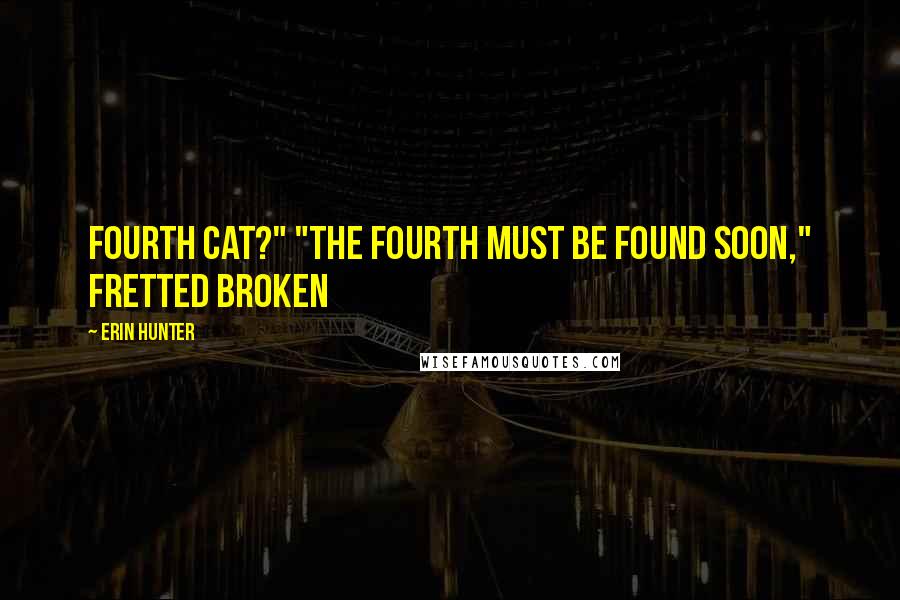 Erin Hunter Quotes: Fourth cat?" "The fourth must be found soon," fretted Broken