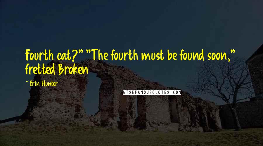 Erin Hunter Quotes: Fourth cat?" "The fourth must be found soon," fretted Broken