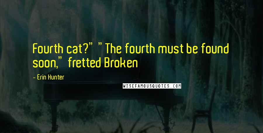 Erin Hunter Quotes: Fourth cat?" "The fourth must be found soon," fretted Broken