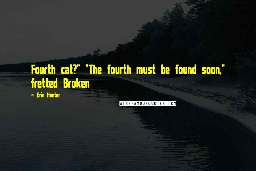 Erin Hunter Quotes: Fourth cat?" "The fourth must be found soon," fretted Broken