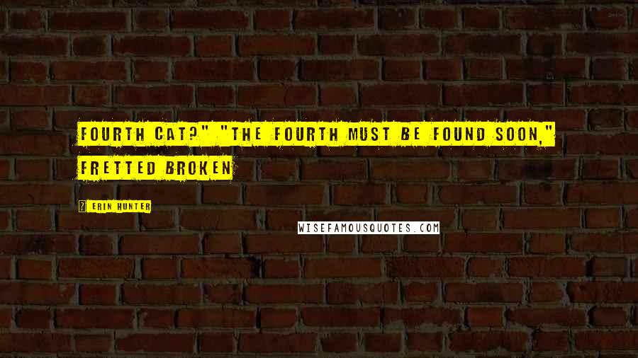 Erin Hunter Quotes: Fourth cat?" "The fourth must be found soon," fretted Broken
