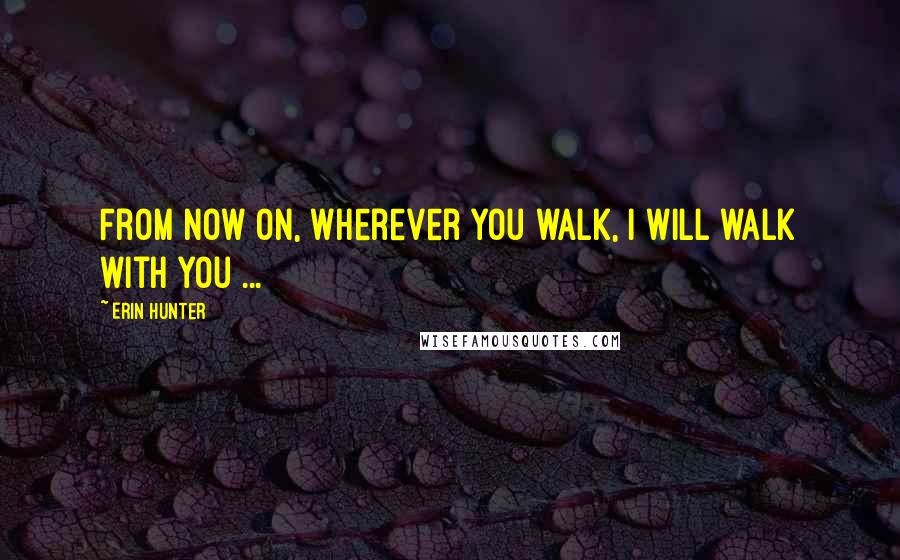 Erin Hunter Quotes: From now on, wherever you walk, I will walk with you ...