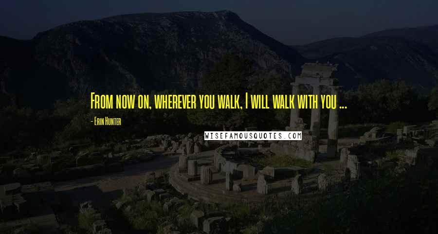 Erin Hunter Quotes: From now on, wherever you walk, I will walk with you ...