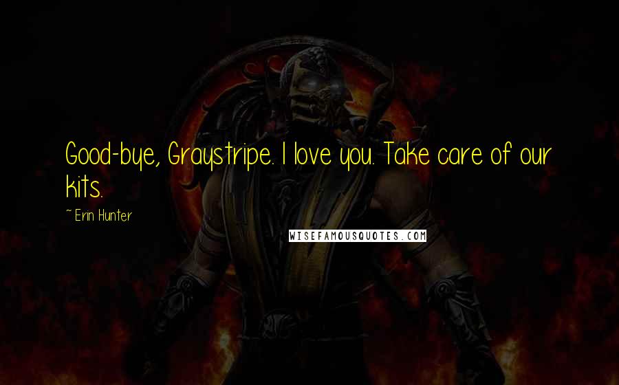 Erin Hunter Quotes: Good-bye, Graystripe. I love you. Take care of our kits.