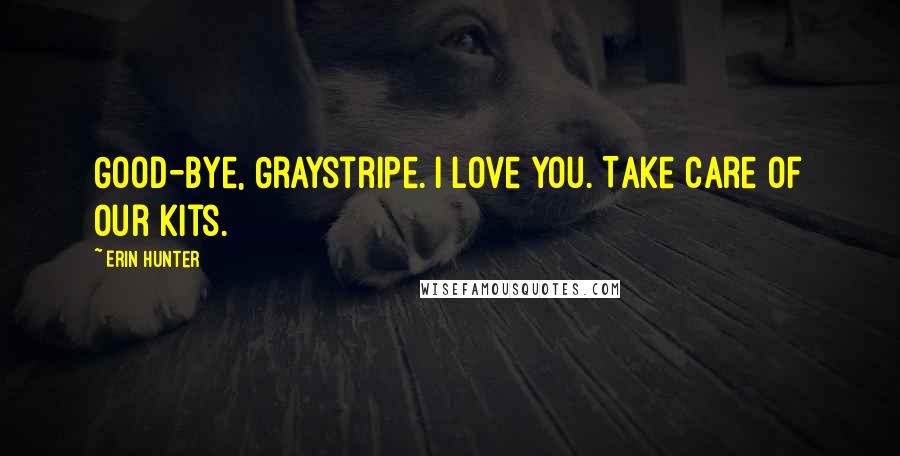 Erin Hunter Quotes: Good-bye, Graystripe. I love you. Take care of our kits.