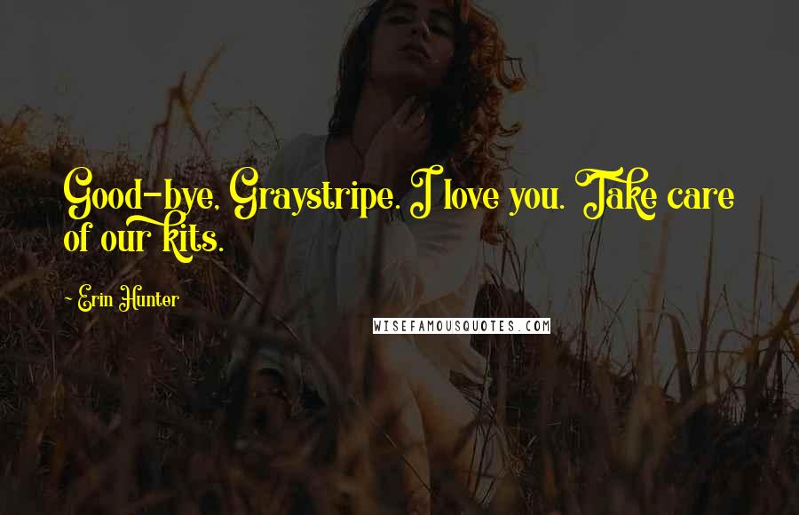 Erin Hunter Quotes: Good-bye, Graystripe. I love you. Take care of our kits.