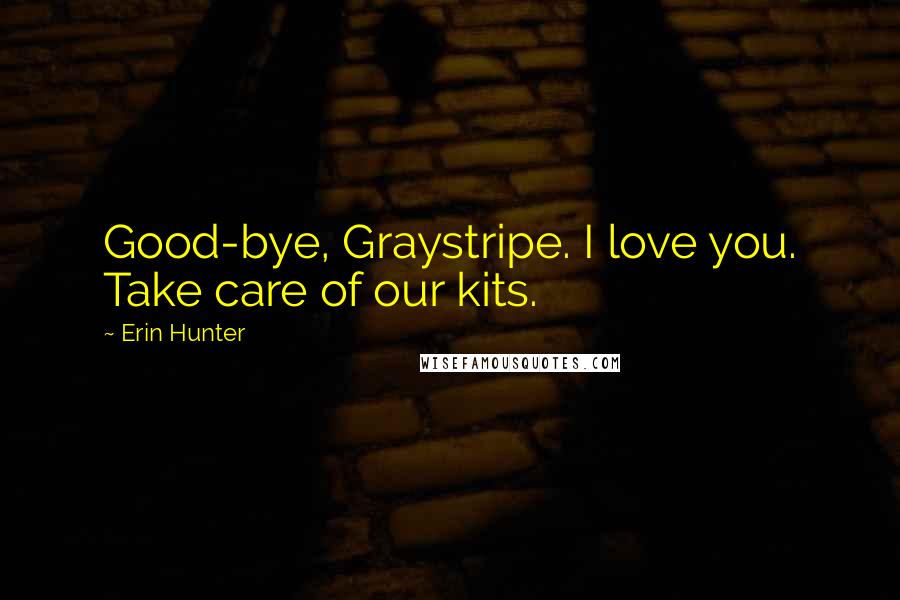 Erin Hunter Quotes: Good-bye, Graystripe. I love you. Take care of our kits.
