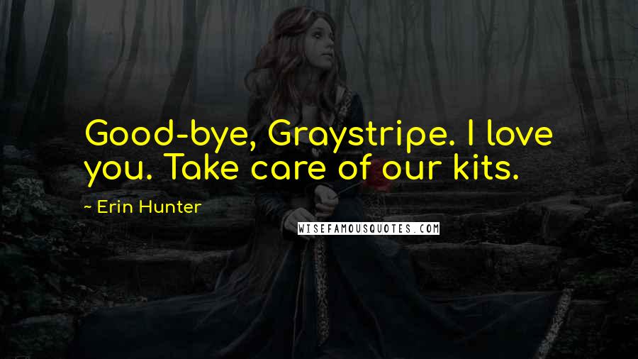Erin Hunter Quotes: Good-bye, Graystripe. I love you. Take care of our kits.