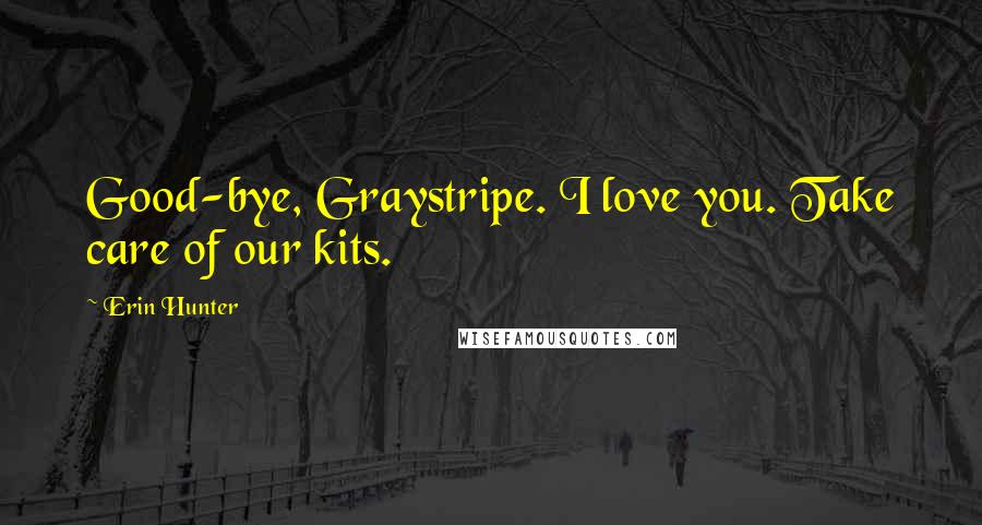 Erin Hunter Quotes: Good-bye, Graystripe. I love you. Take care of our kits.
