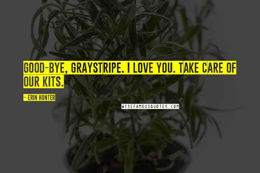 Erin Hunter Quotes: Good-bye, Graystripe. I love you. Take care of our kits.