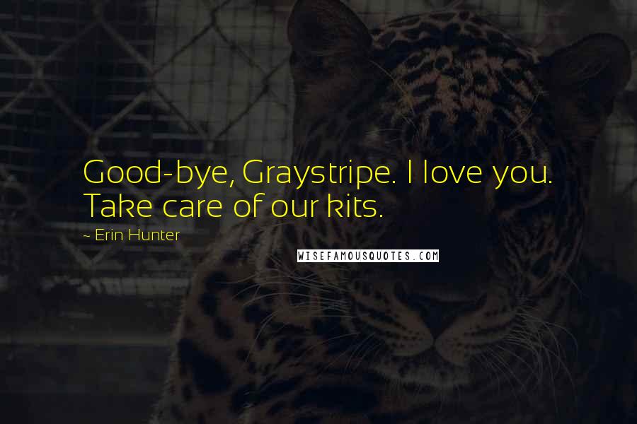 Erin Hunter Quotes: Good-bye, Graystripe. I love you. Take care of our kits.