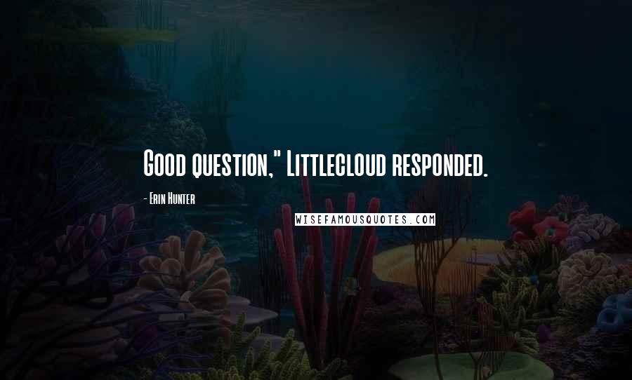 Erin Hunter Quotes: Good question," Littlecloud responded.