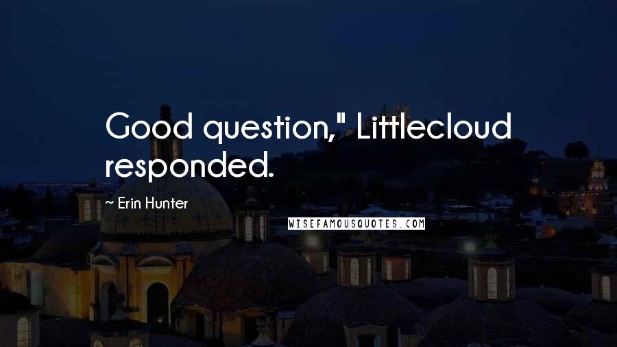 Erin Hunter Quotes: Good question," Littlecloud responded.