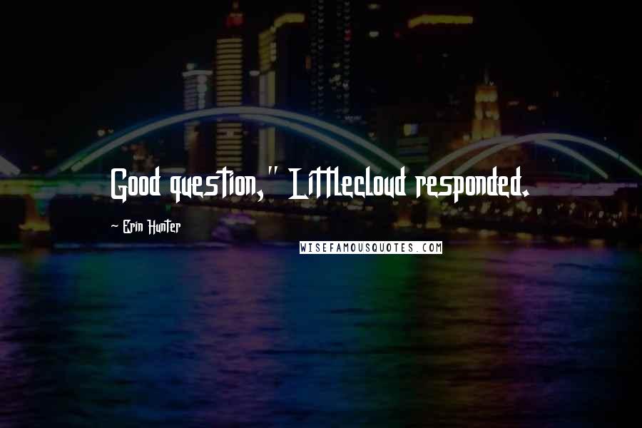 Erin Hunter Quotes: Good question," Littlecloud responded.